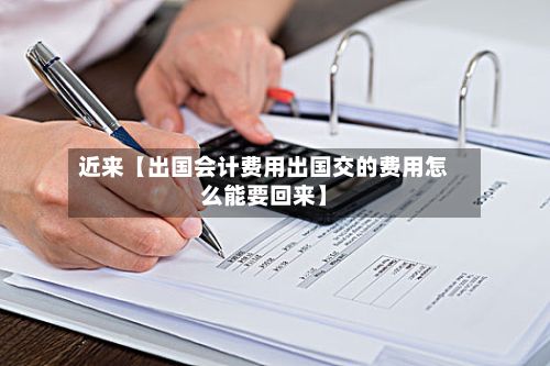 近来【出国会计费用出国交的费用怎么能要回来】-第1张图片