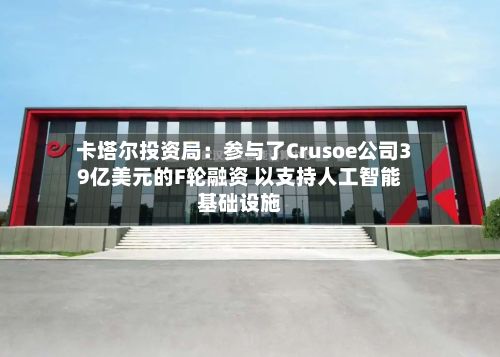 卡塔尔投资局：参与了Crusoe公司39亿美元的F轮融资 以支持人工智能基础设施-第1张图片