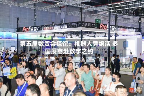 第五届数贸会探馆：机器人秀绝活 多国展商赴数字之约-第1张图片