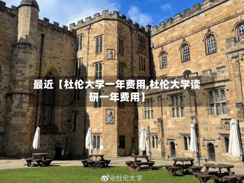 最近【杜伦大学一年费用,杜伦大学读研一年费用】-第1张图片