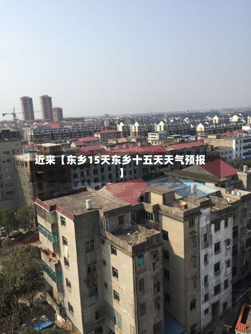 近来【东乡15天东乡十五天天气预报】-第1张图片