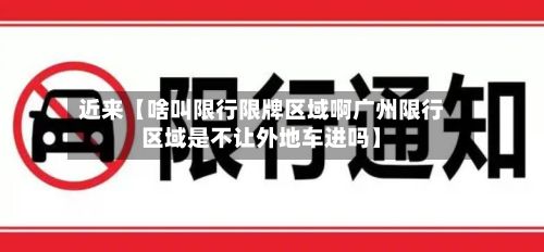 近来【啥叫限行限牌区域啊广州限行区域是不让外地车进吗】-第1张图片