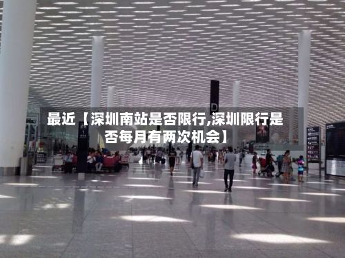 最近【深圳南站是否限行,深圳限行是否每月有两次机会】-第1张图片