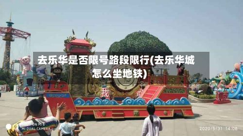 去乐华是否限号路段限行(去乐华城怎么坐地铁)-第1张图片