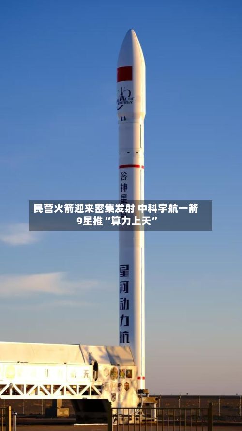 民营火箭迎来密集发射 中科宇航一箭9星推“算力上天	”-第1张图片