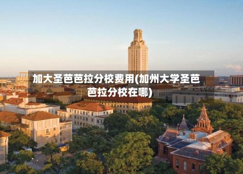 加大圣芭芭拉分校费用(加州大学圣芭芭拉分校在哪)-第1张图片