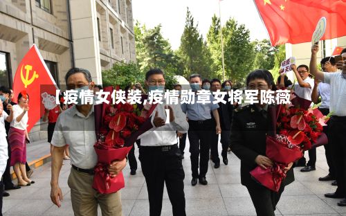 【疫情女侠装,疫情勋章女将军陈薇】-第1张图片