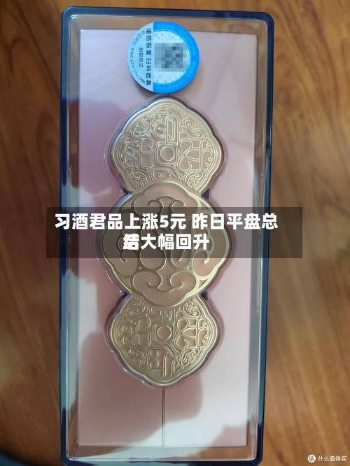 习酒君品上涨5元 昨日平盘总结后大幅回升-第1张图片