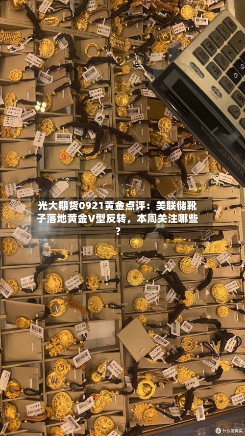 光大期货0921黄金点评：美联储靴子落地黄金V型反转	，本周关注哪些？-第1张图片