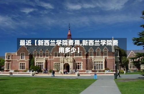 最近【新西兰学院费用,新西兰学院费用多少】-第1张图片