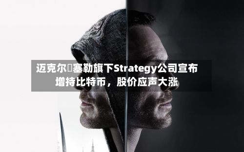 迈克尔・塞勒旗下Strategy公司宣布增持比特币，股价应声大涨-第1张图片