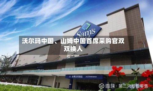 沃尔玛中国	、山姆中国首席采购官双双换人-第1张图片