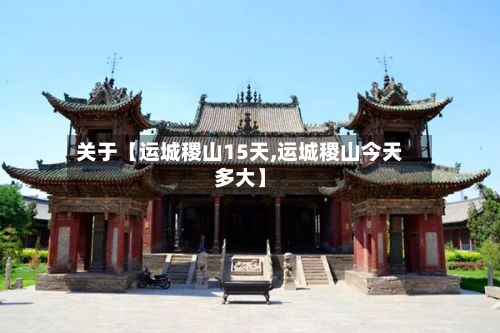 关于【运城稷山15天,运城稷山今天多大】-第1张图片