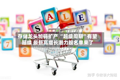 存储龙头加码扩产 “超级周期	”有望延续 最新高增长潜力股名单来了-第1张图片