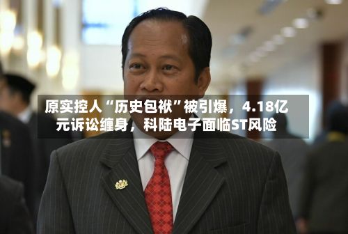 原实控人“历史包袱”被引爆，4.18亿元诉讼缠身	，科陆电子面临ST风险-第1张图片