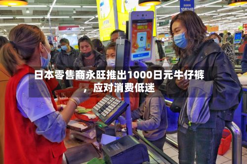 日本零售商永旺推出1000日元牛仔裤	，应对消费低迷-第1张图片