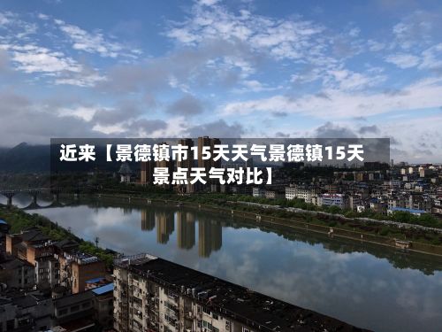 近来【景德镇市15天天气景德镇15天景点天气对比】-第1张图片