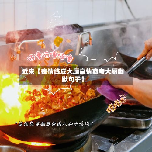 近来【疫情练成大厨高情商夸大厨幽默句子】-第1张图片
