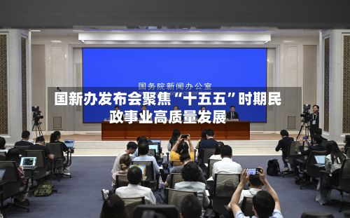 国新办发布会聚焦“十五五”时期民政事业高质量发展-第1张图片