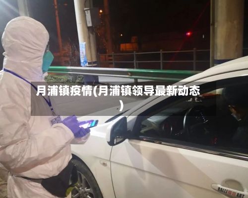 月浦镇疫情(月浦镇领导最新动态)-第1张图片