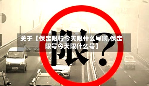 关于【保定限行今天限什么号啊,保定限号今天限什么号】-第1张图片