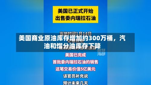 美国商业原油库存增加约300万桶，汽油和馏分油库存下降-第1张图片