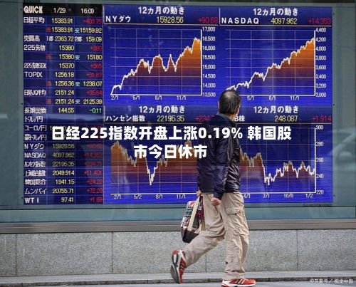 日经225指数开盘上涨0.19% 韩国股市今日休市-第1张图片