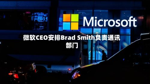 微软CEO安排Brad Smith负责通讯部门-第1张图片
