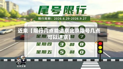 近来【限行几点能进京北京限号几点可以进京】-第1张图片