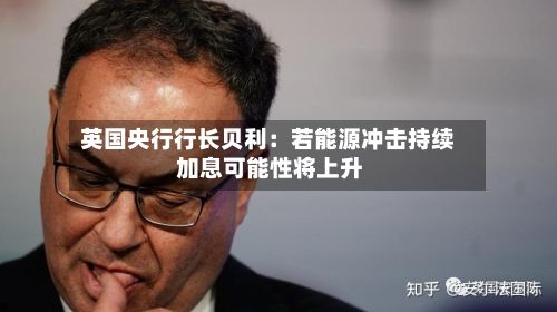英国央行行长贝利：若能源冲击持续 加息可能性将上升-第1张图片
