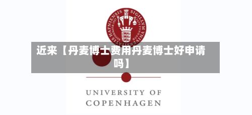 近来【丹麦博士费用丹麦博士好申请吗】-第1张图片