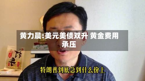 黄力晨:美元美债双升 黄金费用承压-第1张图片