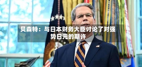 贝森特：与日本财务大臣讨论了对强势日元的期许-第1张图片