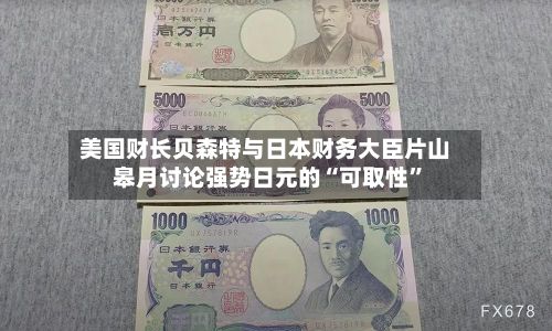 美国财长贝森特与日本财务大臣片山皋月讨论强势日元的“可取性	”-第1张图片