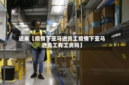 近来【疫情下亚马逊员工疫情下亚马逊员工有工资吗】-第1张图片