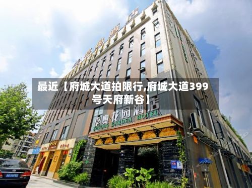 最近【府城大道拍限行,府城大道399号天府新谷】-第1张图片