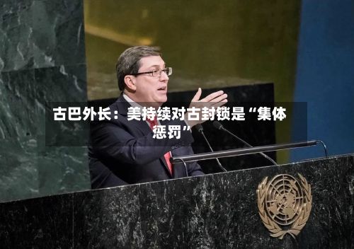 古巴外长：美持续对古封锁是“集体惩罚”-第1张图片