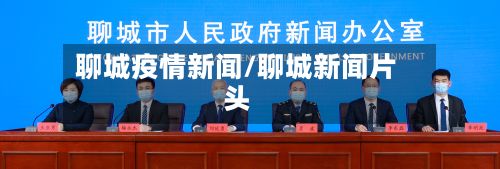 聊城疫情新闻/聊城新闻片头-第1张图片