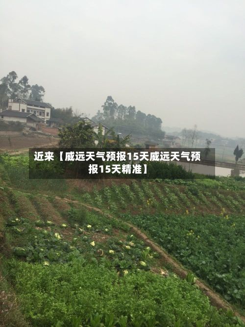 近来【威远天气预报15天威远天气预报15天精准】-第1张图片